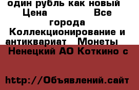 один рубль как новый › Цена ­ 150 000 - Все города Коллекционирование и антиквариат » Монеты   . Ненецкий АО,Коткино с.